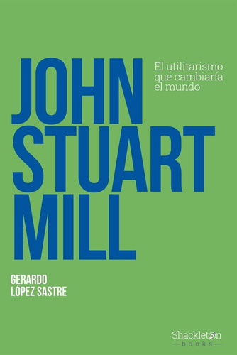 John Stuart Mill. El Utilitarismo Que Cambiaria El Mundo - G
