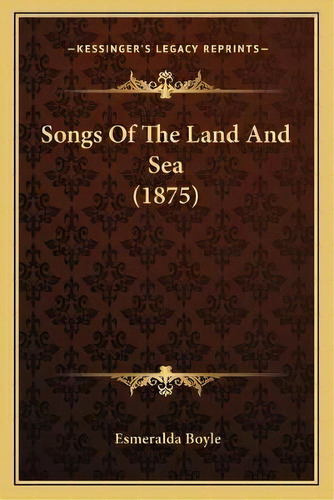 Songs Of The Land And Sea (1875), De Esmeralda Boyle. Editorial Kessinger Publishing, Tapa Blanda En Inglés