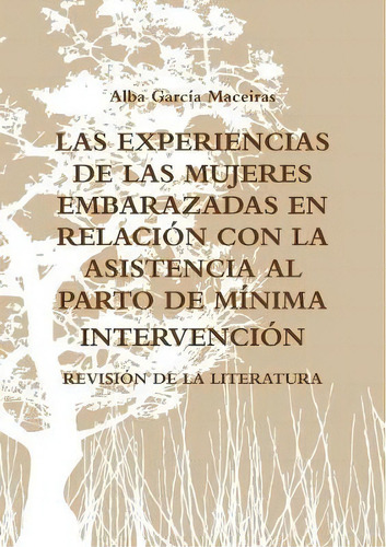 Las Experiencias De Las Mujeres Embarazadas En Relaci N Con La Asistencia Al Parto De M Nima Inte..., De Alba Garcia Maceiras. Editorial Lulu Com, Tapa Blanda En Español