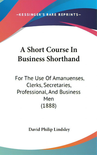A Short Course In Business Shorthand: For The Use Of Amanuenses, Clerks, Secretaries, Professiona..., De Lindsley, David Philip. Editorial Kessinger Pub Llc, Tapa Dura En Inglés