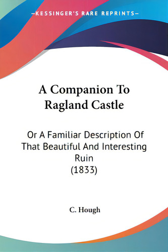 A Companion To Ragland Castle: Or A Familiar Description Of That Beautiful And Interesting Ruin (..., De Hough, C.. Editorial Kessinger Pub Llc, Tapa Blanda En Inglés