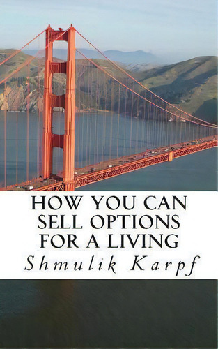 How You Can Sell Options For A Living : A Practical Guide On How To Extract Income From The Markets, De Shmulik Karpf. Editorial Createspace Independent Publishing Platform, Tapa Blanda En Inglés