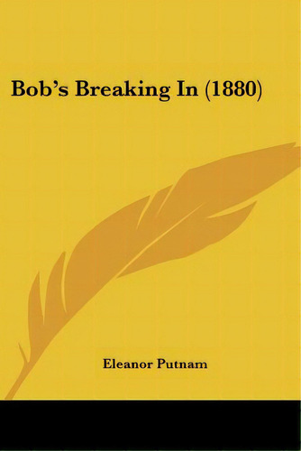 Bob's Breaking In (1880), De Putnam, Eleanor. Editorial Kessinger Pub Llc, Tapa Blanda En Inglés