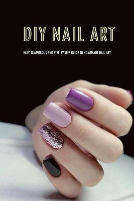 Libro Diy Nail Art : Easy, Glamorous And Step-by-step Gui...