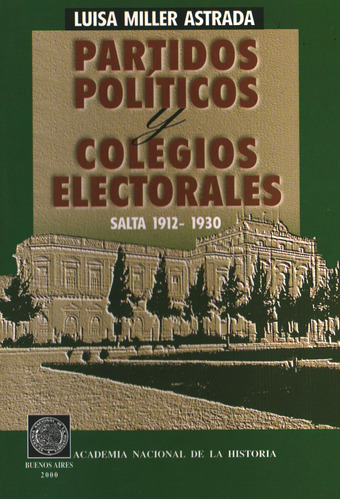 Partidos Políticos Y Colegios Electorales. Salta 1912 - 1930