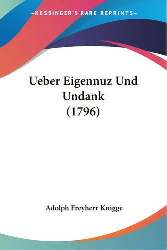 Ueber Eigennuz Und Undank (1796), De Knigge, Adolph Freyherr. Editorial Kessinger Pub Llc, Tapa Blanda En Inglés