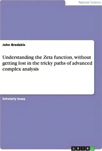 Understanding The Zeta Function, Without Getting Lost In The Tricky Paths Of Advanced Complex Ana..., De John Bredakis., Vol. 1. Editorial Grin Publishing, Tapa Blanda En Inglés