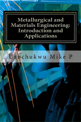 Metallurgical And Materials Engineering : Introduction And Applications, De Uzochukwu P Mike. Editorial Createspace Independent Publishing Platform, Tapa Blanda En Inglés