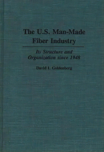 The U.s. Man-made Fiber Industry : Its Structure And Organization Since 1948, De David I. Goldenberg. Editorial Abc-clio, Tapa Dura En Inglés