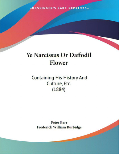 Ye Narcissus Or Daffodil Flower: Containing His History And Culture, Etc. (1884), De Barr, Peter., Vol. 1. Editorial Kessinger Pub Llc, Tapa Blanda En Inglés