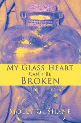 My Glass Heart Can't Be Broken, De Molly G Shane. Editorial Iuniverse, Tapa Blanda En Inglés