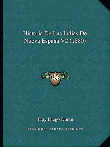 Historia De Las Indias De Nueva Espana V2 (1880), De Fray Diego Duran., Vol. 2. Editorial Kessinger Legacy Reprints, Tapa Blanda En Español