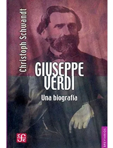 Giuseppe Verdi. Una Biografía: Giuseppe Verdi. Una Biografía, De Christoph Schwandt. Editorial Fondo De Cultura Económica, Tapa Blanda, Edición 1 En Español, 2004