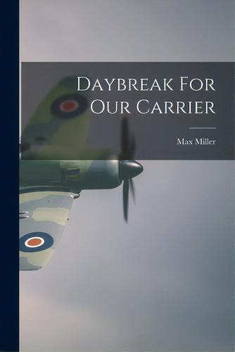 Daybreak For Our Carrier, De Miller, Max 1899-1967. Editorial Hassell Street Pr, Tapa Blanda En Inglés