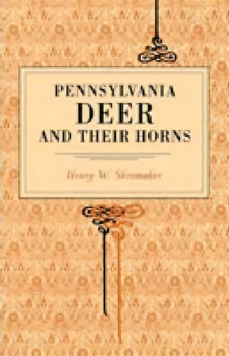 Pennsylvania Deer And Their Horns, De Henry W. Shoemaker. Editorial Pennsylvania State University Press, Tapa Blanda En Inglés