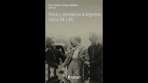 Policía Y Sociedad En La Argentina (siglos Xix Y Xx), De Caimari Galeano. Serie N/a, Vol. Volumen Unico. Editorial Prohistoria, Tapa Blanda, Edición 1 En Español