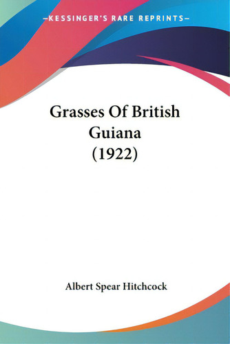 Grasses Of British Guiana (1922), De Hitchcock, Albert Spear., Vol. 1. Editorial Kessinger Pub Llc, Tapa Blanda En Inglés, 1922