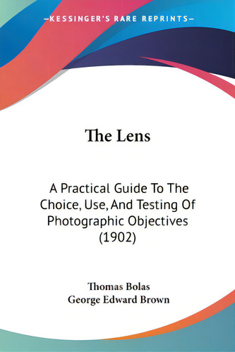 The Lens: A Practical Guide To The Choice, Use, And Testing Of Photographic Objectives (1902), De Bolas, Thomas. Editorial Kessinger Pub Llc, Tapa Blanda En Inglés