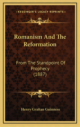 Romanism And The Reformation: From The Standpoint Of Prophecy (1887), De Guinness, Henry Grattan. Editorial Kessinger Pub Llc, Tapa Dura En Inglés