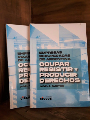 Empresas Recuperadas De Argentina. Ocupar, Resistir Y Prod