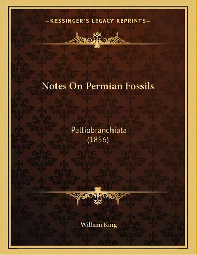 Notes On Permian Fossils : Palliobranchiata (1856), De William King. Editorial Kessinger Publishing, Tapa Blanda En Inglés