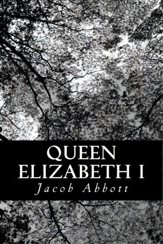 Queen Elizabeth I, De Jacob Abbott. Editorial Createspace Independent Publishing Platform, Tapa Blanda En Inglés