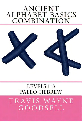 Ancient Alphabet Basics Combination: Levels 1-3 Paleo-hebrew, De Goodsell, Travis Wayne. Editorial Createspace, Tapa Blanda En Inglés