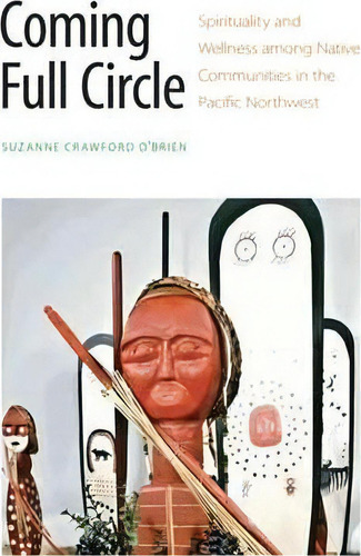 Coming Full Circle: Spirituality And Wellness Among Native Communities In The Pacific Rthwest, De Suzanne Crawford O'brien., Vol. 1. Editorial University Nebraska Press, Tapa Blanda En Inglés
