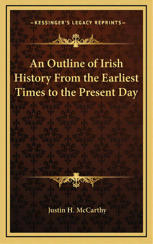 An Outline Of Irish History From The Earliest Times To The Present Day, De Mccarthy, Justin H.. Editorial Kessinger Pub Llc, Tapa Dura En Inglés