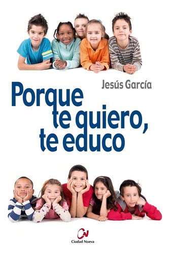 Porque Te Quiero, Te Educo, De García García, Jesús., Vol. 1. Editorial Editorial Ciudad Nueva, Tapa Blanda En Español
