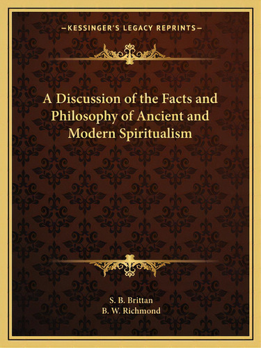 A Discussion Of The Facts And Philosophy Of Ancient And Modern Spiritualism, De Brittan, S. B.. Editorial Kessinger Pub Llc, Tapa Blanda En Inglés