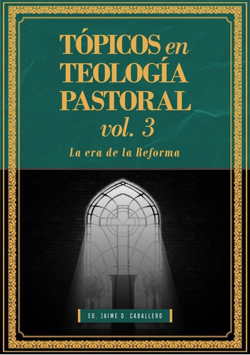 Tópicos En Teología Pastoral Vol. 3 La Era De La Reforma 