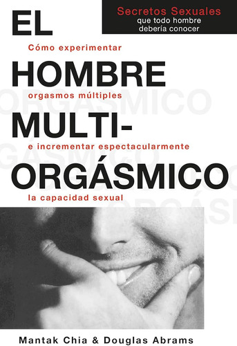 El Hombre Multi-orgasmico: Secretos Sexuales Que Todo Hombre