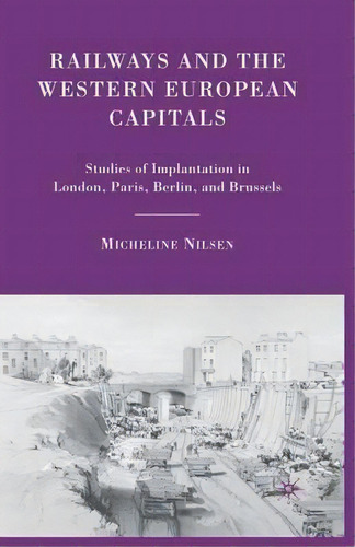 Railways And The Western European Capitals, De Micheline Nilsen. Editorial Palgrave Macmillan, Tapa Blanda En Inglés
