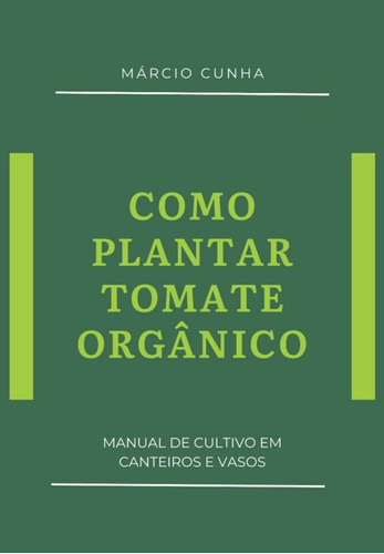 Como Plantar Tomate Orgânico: Manual De Cultivo Em Canteiros E Vasos, De Márcio Cunha. Série Não Aplicável, Vol. 1. Editora Clube De Autores, Capa Mole, Edição 1 Em Português, 2021