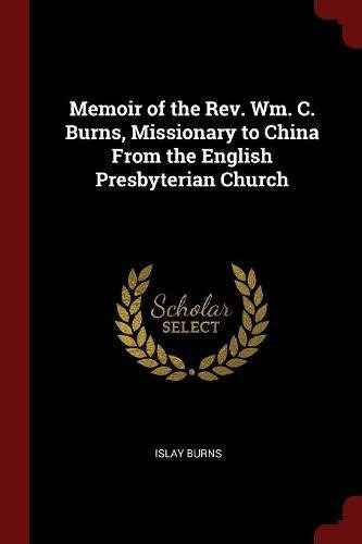 Memoir Of The Rev Wm C Burns, Missionary To China From The E
