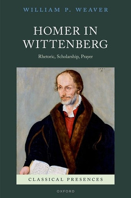 Libro Homer In Wittenberg: Rhetoric, Scholarship, Prayer ...