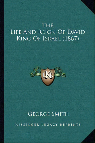 The Life And Reign Of David King Of Israel (1867), De Professor George Smith. Editorial Kessinger Publishing, Tapa Blanda En Inglés