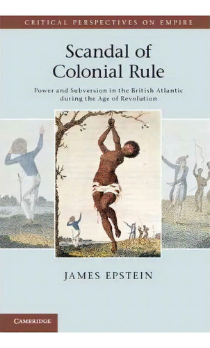 Critical Perspectives On Empire: Scandal Of Colonial Rule: Power And Subversion In The British At..., De James Epstein. Editorial Cambridge University Press, Tapa Blanda En Inglés
