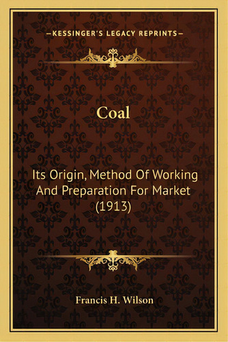 Coal: Its Origin, Method Of Working And Preparation For Market (1913), De Wilson, Francis H.. Editorial Kessinger Pub Llc, Tapa Blanda En Inglés