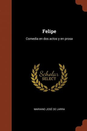 Libro Felipe : Comedia En Dos Actos Y En Prosa - Mariano ...