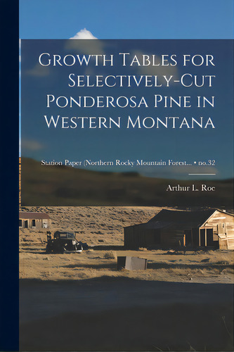 Growth Tables For Selectively-cut Ponderosa Pine In Western Montana; No.32, De Roe, Arthur L. (arthur Lawrence) 1909-. Editorial Hassell Street Pr, Tapa Blanda En Inglés