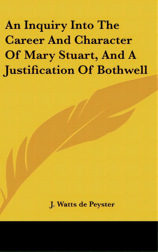 An Inquiry Into The Career And Character Of Mary Stuart, And A Justification Of Bothwell, De De Peyster, J. Watts. Editorial Kessinger Pub Llc, Tapa Dura En Inglés