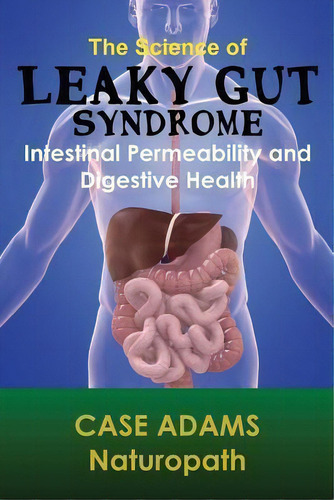 The Science Of Leaky Gut Syndrome : Intestinal Permeability And Digestive Health, De Case Adams Naturopath. Editorial Logical Books, Tapa Blanda En Inglés