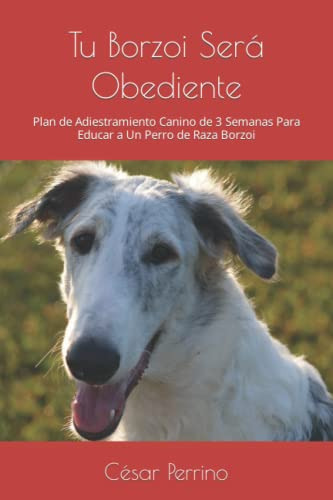 Tu Borzoi Sera Obediente: Plan De Adiestramiento Canino De 3