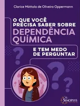 Comprar O Que Voce Precisa Saber Sobre Dependencia Quimica E Tem Medo De Perguntar, De Oppermann, Clarice Mottola De Oliveira., Vol. 1. Editorial Sinopsys Editora, Capa Mole, Edição 1 Em Português, 2023