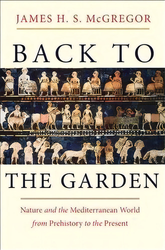 Back To The Garden : Nature And The Mediterranean World From Prehistory To The Present, De James H. S. Mcgregor. Editorial Yale University Press, Tapa Dura En Inglés