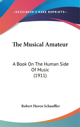 The Musical Amateur: A Book On The Human Side Of Music (1911), De Schauffler, Robert Haven. Editorial Kessinger Pub Llc, Tapa Dura En Inglés
