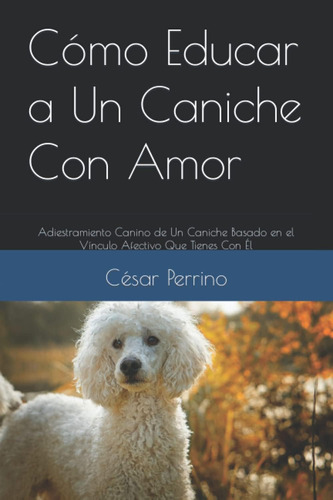 Libro: Cómo Educar A Un Caniche Con Amor: Adiestramiento Can