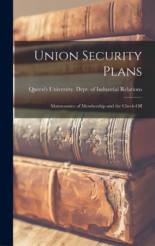 Union Security Plans: Maintenance Of Membership And The Check-off, De Queen's University (kingston, Ont ).. Editorial Hassell Street Pr, Tapa Dura En Inglés